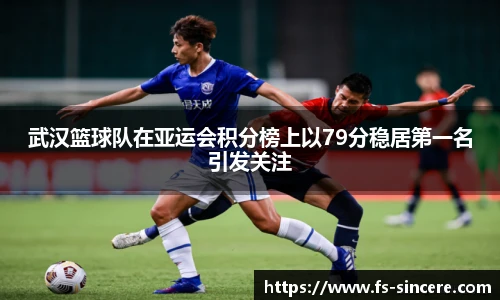 武汉篮球队在亚运会积分榜上以79分稳居第一名引发关注