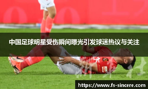 中国足球明星受伤瞬间曝光引发球迷热议与关注